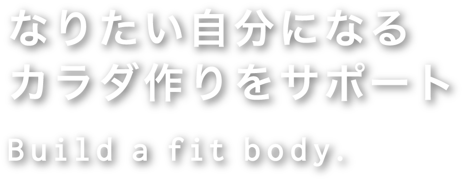 なりたい自分になるカラダ作りをサポート Build a fit body.